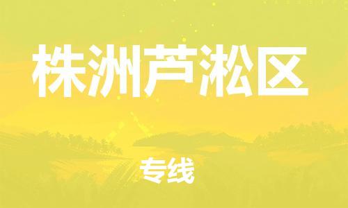 吕巷镇到株洲芦淞区物流-吕巷镇至株洲芦淞区货运专注一条路，做好每一步